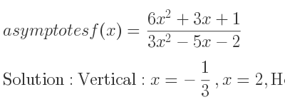 The asymptotes of f(x)=(6x^2+3x+1)/(3x^2-5x-2) is Vertical: x=-1/3 ,x=2,Horizontal: y=2